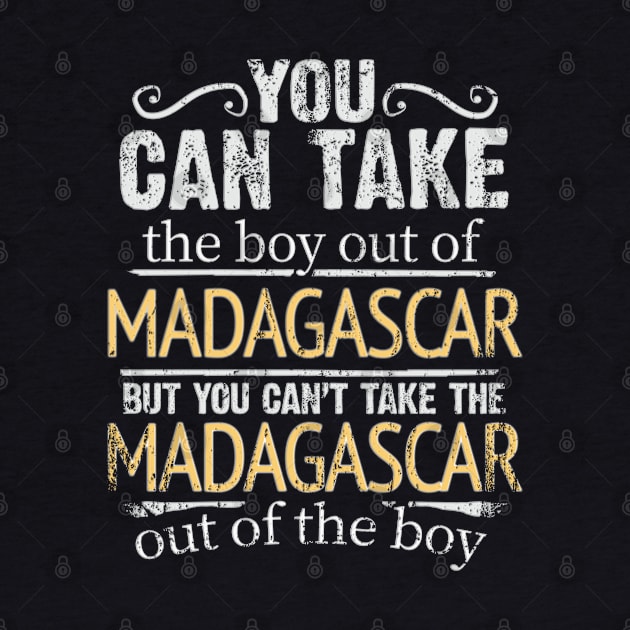 You Can Take The Boy Out Of Madagascar But You Cant Take The Madagascar Out Of The Boy - Gift for Malagasy With Roots From Madagascar by Country Flags